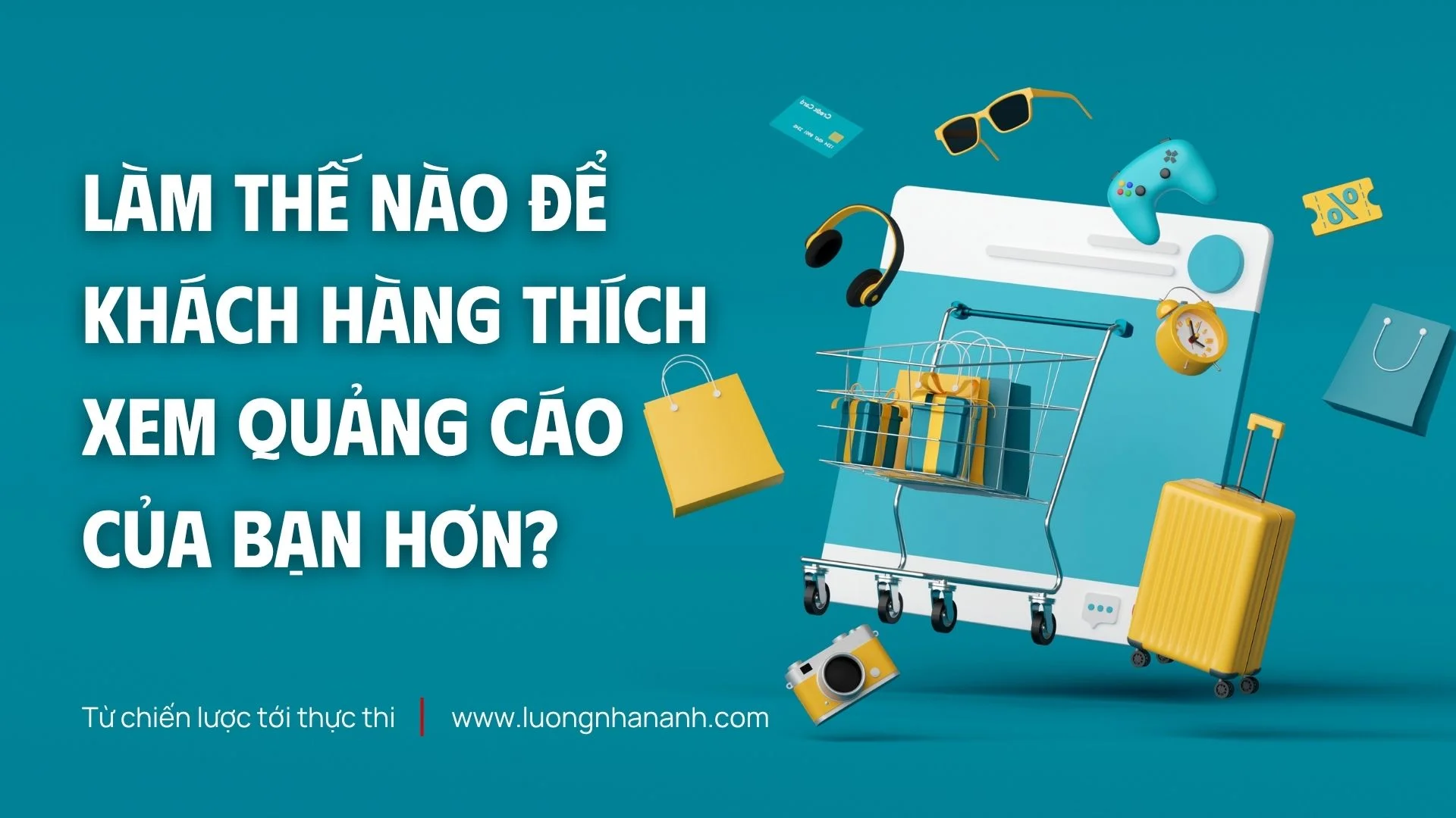 LÀM THẾ NÀO ĐỂ KHÁCH HÀNG THÍCH XEM QUẢNG CÁO CỦA BẠN HƠN?